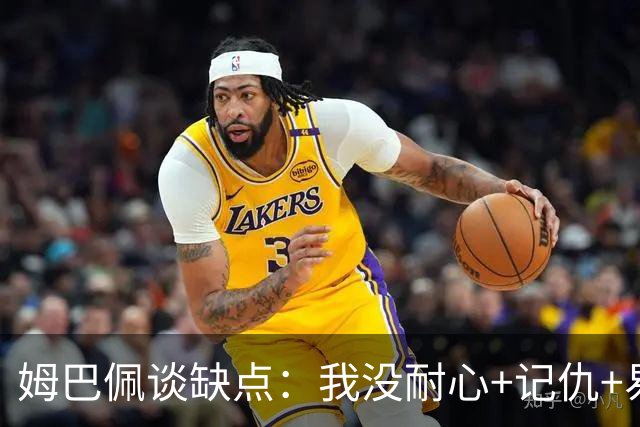 姆巴佩谈缺点：我没耐心+记仇+易冲动，我有时过于直接会讨人厌